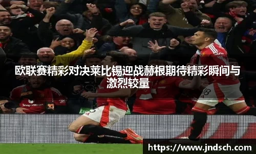 欧联赛精彩对决莱比锡迎战赫根期待精彩瞬间与激烈较量