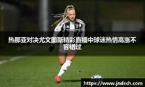 热那亚对决尤文图斯精彩直播中球迷热情高涨不容错过
